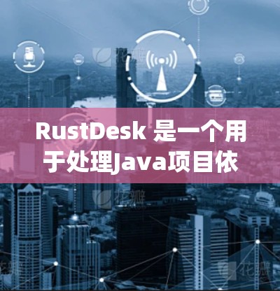 RustDesk 是一个用于处理Java项目依赖管理的工具,其配置方法主要包括以下步骤 RustDesk 是一个用于处理Java项目依赖管理的工具,其配置方法主要包括以下步骤