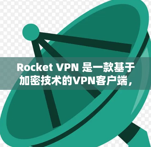 Rocket VPN 是一款基于加密技术的VPN客户端，具有以下几个主要特点