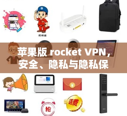 苹果版 rocket VPN,安全、隐私与隐私保护 苹果版 rocket VPN,安全、隐私与隐私保护