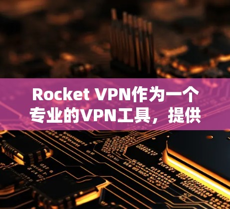 Rocket VPN作为一个专业的VPN工具,提供了丰富的功能和安全选项,适合多种场景使用。以下是对Rocket VPN的逐步评测 Rocket VPN作为一个专业的VPN工具,提供了丰富的功能和安全选项,适合多种场景使用。以下是对Rocket VPN的逐步评测