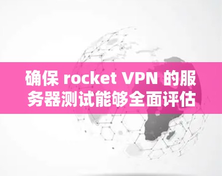 确保 rocket VPN 的服务器测试能够全面评估其性能和稳定性,以下是一些步骤和注意事项 确保 rocket VPN 的服务器测试能够全面评估其性能和稳定性,以下是一些步骤和注意事项