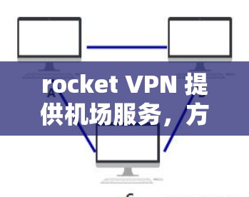 rocket VPN 提供机场服务,方便用户在机场使用VPN来访问互联网。如果你需要在机场使用 rocket VPN,可以按照以下步骤进行 rocket VPN 提供机场服务,方便用户在机场使用VPN来访问互联网。如果你需要在机场使用 rocket VPN,可以按照以下步骤进行