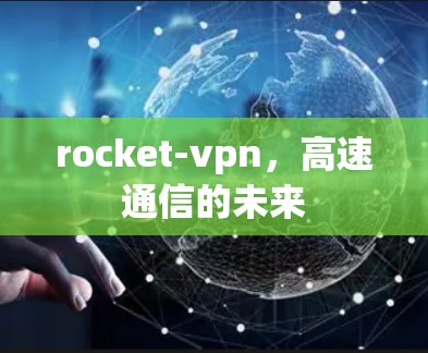 rocket-vpn,高速通信的未来 rocket-vpn,高速通信的未来
