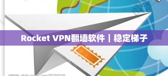 Rocket VPN翻墙软件｜稳定梯子