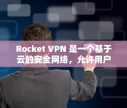 Rocket VPN 是一个基于云的安全网络，允许用户在电脑上设置VPN连接。下面是使用 Rocket VPN 在电脑上设置 VPN 的步骤