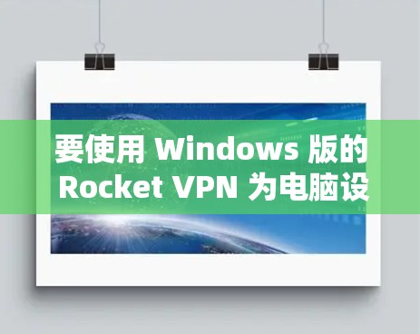 要使用 Windows 版的 Rocket VPN 为电脑设置VPN,可以按照以下步骤操作 要使用 Windows 版的 Rocket VPN 为电脑设置VPN,可以按照以下步骤操作