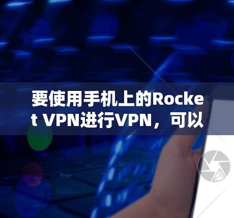 要使用手机上的Rocket VPN进行VPN，可以按照以下步骤进行