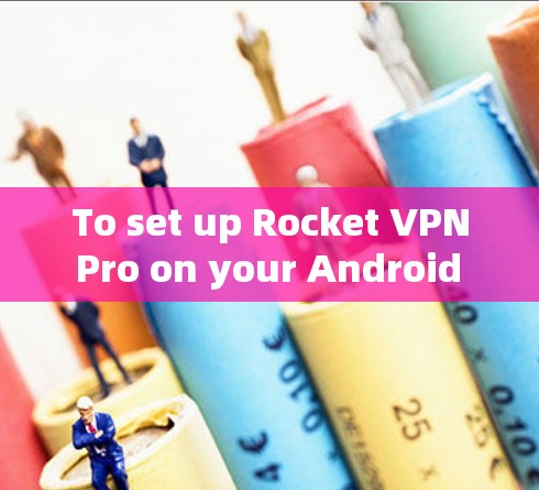 To set up Rocket VPN Pro on your Android phone,follow these organized steps: To set up Rocket VPN Pro on your Android phone,follow these organized steps: