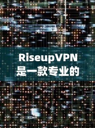 RiseupVPN是一款专业的VPN工具,以其强大的功能和高安全性著称,适合需要高效和安全的网络连接用户。以下是关于RiseupVPN的详细总结 RiseupVPN是一款专业的VPN工具,以其强大的功能和高安全性著称,适合需要高效和安全的网络连接用户。以下是关于RiseupVPN的详细总结