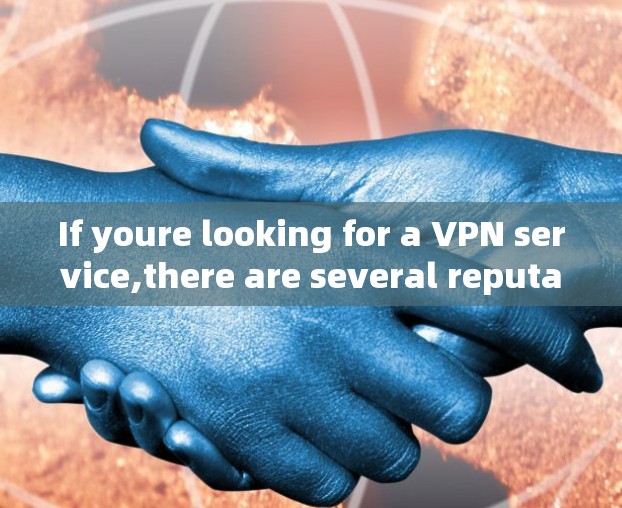 If youre looking for a VPN service,there are several reputable ones available,including: