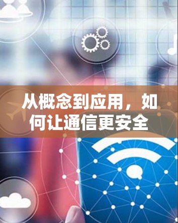 从概念到应用，如何让通信更安全与高效