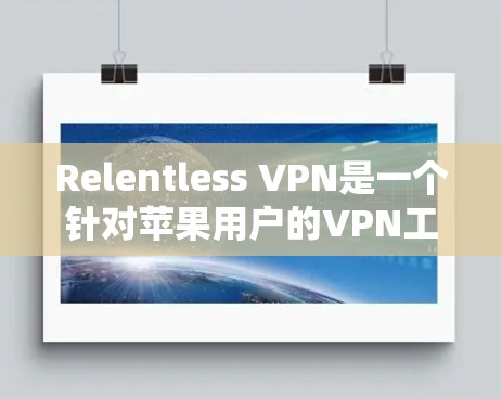 Relentless VPN是一个针对苹果用户的VPN工具，以其高过滤率和对Wi-Fi的支持而著称。以下是对其体验的详细评测