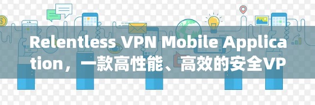 Relentless VPN Mobile Application，一款高性能、高效的安全VPN手机应用