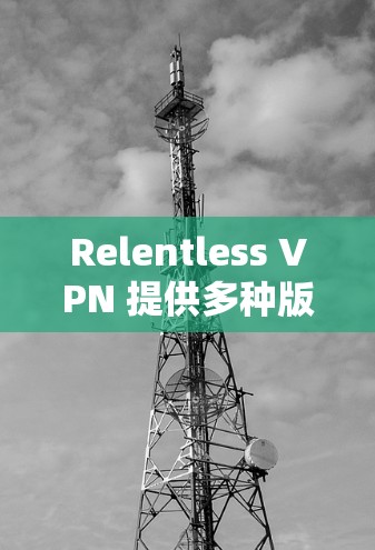 Relentless VPN 提供多种版本支持,包括旧版本和新版本。要更新 Relentless VPN,您可以按照以下步骤操作 Relentless VPN 提供多种版本支持,包括旧版本和新版本。要更新 Relentless VPN,您可以按照以下步骤操作