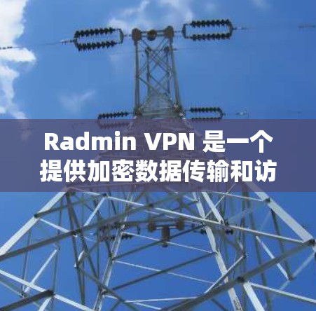 Radmin VPN 是一个提供加密数据传输和访问的VPN服务,帮助用户访问安全的网络环境。以下是使用 Radmin VPN 的步骤和注意事项 Radmin VPN 是一个提供加密数据传输和访问的VPN服务,帮助用户访问安全的网络环境。以下是使用 Radmin VPN 的步骤和注意事项
