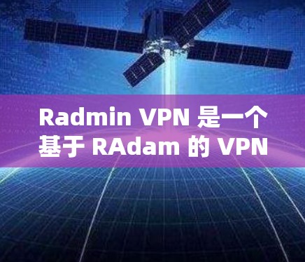 Radmin VPN 是一个基于 RAdam 的 VPN 工具，旨在为用户提供VPN服务。以下是 Radmin VPN 使用的基本步骤