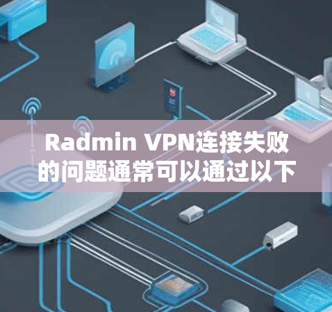 Radmin VPN连接失败的问题通常可以通过以下步骤进行解决 Radmin VPN连接失败的问题通常可以通过以下步骤进行解决