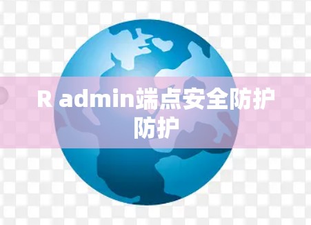 R admin端点安全防护防护 R admin端点安全防护防护