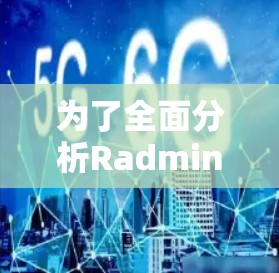 为了全面分析Radmin VPN节点的网络性能,以下是详细的网络测试分析步骤和结果解释 为了全面分析Radmin VPN节点的网络性能,以下是详细的网络测试分析步骤和结果解释