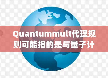 Quantummult代理规则可能指的是与量子计算相关的多代理系统（Multi-Agent Systems）中的规则或协议。以下是一些可能的相关内容
