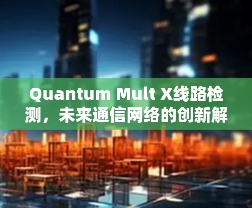 Quantum Mult X线路检测，未来通信网络的创新解决方案