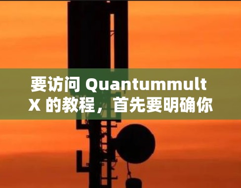 要访问 Quantummult X 的教程，首先要明确你指的是哪款 Quantummult X 套件。以下是一些可能的 Quantummult X 套件及其对应的教程链接