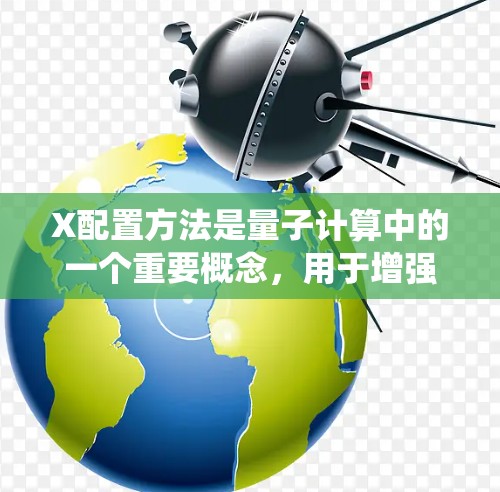 X配置方法是量子计算中的一个重要概念,用于增强量子系统的纠缠性质,从而提高计算效率和解决问题的能力。以下是针对X配置方法的详细解答 X配置方法是量子计算中的一个重要概念,用于增强量子系统的纠缠性质,从而提高计算效率和解决问题的能力。以下是针对X配置方法的详细解答