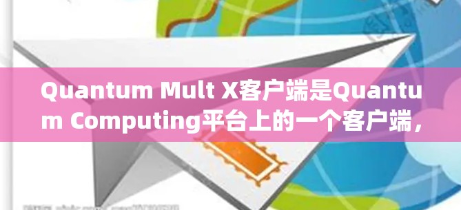 Quantum Mult X客户端是Quantum Computing平台上的一个客户端，主要用于开发和运行与量子计算相关的应用。以下是关于Quantum Mult X客户端的基本教程