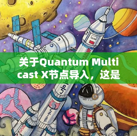 关于Quantum Multicast X节点导入,这是一个涉及量子网络和多态节点的项目。以下是一些关键点和步骤 关于Quantum Multicast X节点导入,这是一个涉及量子网络和多态节点的项目。以下是一些关键点和步骤