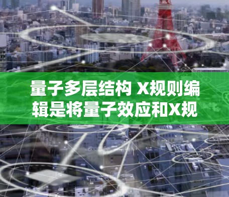 量子多层结构 X规则编辑是将量子效应和X规则结合在一起的编辑方式,用于定义多层结构中的量子特性。以下是详细的解释 量子多层结构 X规则编辑是将量子效应和X规则结合在一起的编辑方式,用于定义多层结构中的量子特性。以下是详细的解释
