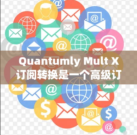 Quantumly Mult X订阅转换是一个高级订阅服务中的一个步骤,旨在将现有订阅转换为另一个订阅类型或内容。以下是对该过程的详细指南 Quantumly Mult X订阅转换是一个高级订阅服务中的一个步骤,旨在将现有订阅转换为另一个订阅类型或内容。以下是对该过程的详细指南