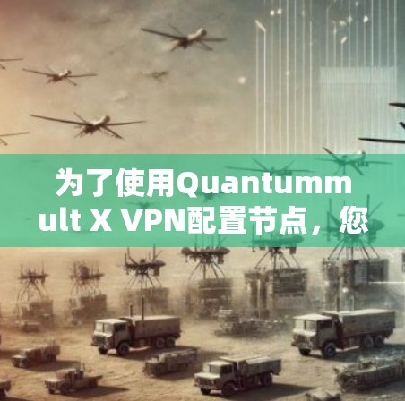 为了使用Quantummult X VPN配置节点,您可以按照以下步骤操作 为了使用Quantummult X VPN配置节点,您可以按照以下步骤操作