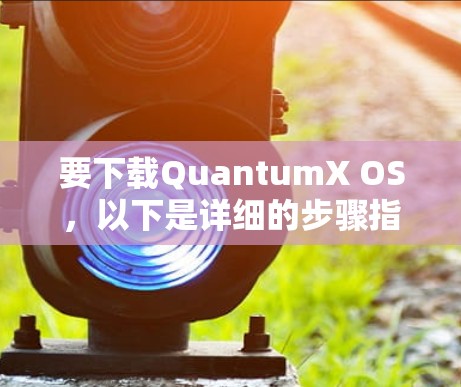 要下载QuantumX OS,以下是详细的步骤指南 要下载QuantumX OS,以下是详细的步骤指南