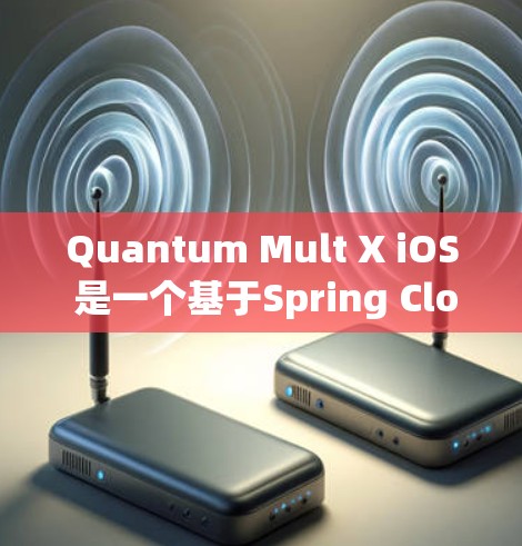 Quantum Mult X iOS 是一个基于Spring Cloud的 iOS 应用开发平台,旨在简化 iOS 应用的开发流程。以下是Quantum Mult X iOS节点的配置步骤 Quantum Mult X iOS 是一个基于Spring Cloud的 iOS 应用开发平台,旨在简化 iOS 应用的开发流程。以下是Quantum Mult X iOS节点的配置步骤