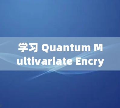 学习 Quantum Multivariate Encryption(QME)在 iOS 中的应用,是一个系统工程,需要系统地学习以下内容 学习 Quantum Multivariate Encryption(QME)在 iOS 中的应用,是一个系统工程,需要系统地学习以下内容