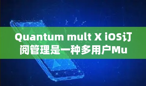 Quantum mult X iOS订阅管理是一种多用户Multi设备iOS系统的订阅管理功能,允许用户在多设备上同步和管理订阅内容。以下是关于该功能的详细解答 Quantum mult X iOS订阅管理是一种多用户Multi设备iOS系统的订阅管理功能,允许用户在多设备上同步和管理订阅内容。以下是关于该功能的详细解答