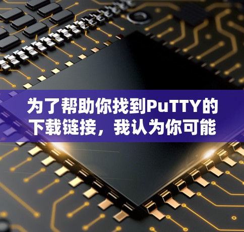 为了帮助你找到PuTTY的下载链接,我认为你可能在寻找某种工具包或插件。PuTTY可能指的是某种特定的软件包,通常是用于游戏或工具软件的。以下是几种可能的步骤 为了帮助你找到PuTTY的下载链接,我认为你可能在寻找某种工具包或插件。PuTTY可能指的是某种特定的软件包,通常是用于游戏或工具软件的。以下是几种可能的步骤