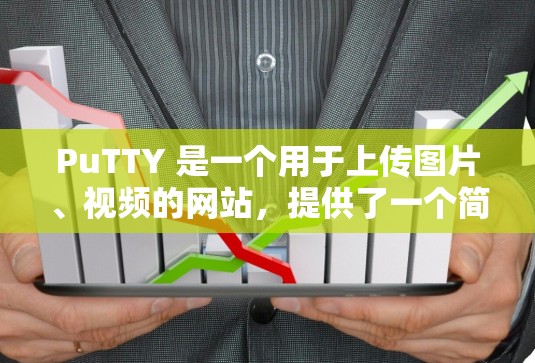 PuTTY 是一个用于上传图片、视频的网站,提供了一个简单、方便的上传和管理功能。以下是 PuTTY 的使用指南,帮助你顺利上手 PuTTY 是一个用于上传图片、视频的网站,提供了一个简单、方便的上传和管理功能。以下是 PuTTY 的使用指南,帮助你顺利上手
