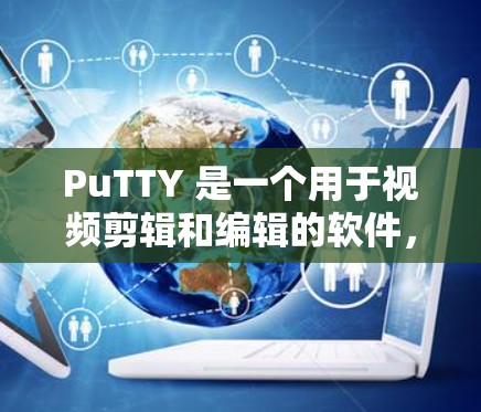 PuTTY 是一个用于视频剪辑和编辑的软件,允许你创建和编辑视频剪辑、滤镜、动画等效果。以下是一些基本的配置方法,涵盖了 PuTTY 的主要功能模块 PuTTY 是一个用于视频剪辑和编辑的软件,允许你创建和编辑视频剪辑、滤镜、动画等效果。以下是一些基本的配置方法,涵盖了 PuTTY 的主要功能模块