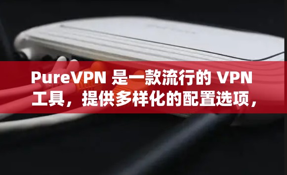 PureVPN 是一款流行的 VPN 工具,提供多样化的配置选项,支持多种设备和操作系统。如果你正在寻找 PureVPN 的最新版本客户端,以下是一些推荐的版本和推荐版本 PureVPN 是一款流行的 VPN 工具,提供多样化的配置选项,支持多种设备和操作系统。如果你正在寻找 PureVPN 的最新版本客户端,以下是一些推荐的版本和推荐版本