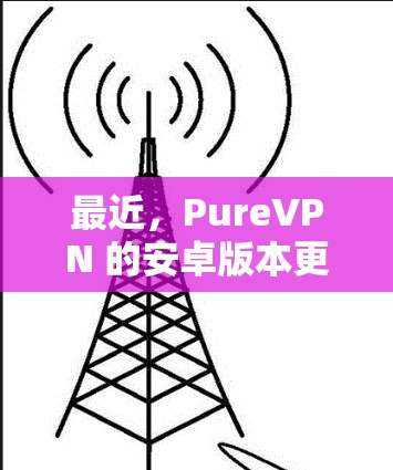 最近,PureVPN 的安卓版本更新了。最新的版本是 PureVPN 8.3,发布于 223 年。这个版本修复了多个已知的漏洞,并且在性能和稳定性上进行了显著提升 最近,PureVPN 的安卓版本更新了。最新的版本是 PureVPN 8.3,发布于 223 年。这个版本修复了多个已知的漏洞,并且在性能和稳定性上进行了显著提升