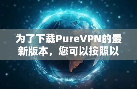 为了下载PureVPN的最新版本，您可以按照以下步骤操作