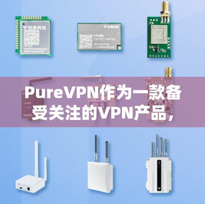 PureVPN作为一款备受关注的VPN产品，用户评价自然不会少。以下是一些真实用户的真实评价，供您参考