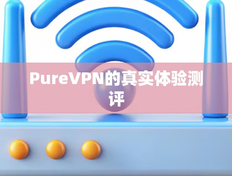 PureVPN的真实体验测评 PureVPN的真实体验测评