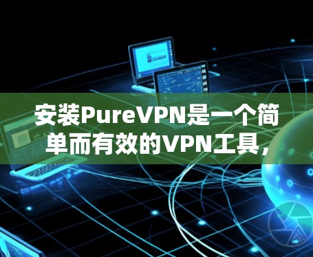 安装PureVPN是一个简单而有效的VPN工具,可以为用户提供加密通信的服务。以下是安装步骤的详细指南 安装PureVPN是一个简单而有效的VPN工具,可以为用户提供加密通信的服务。以下是安装步骤的详细指南