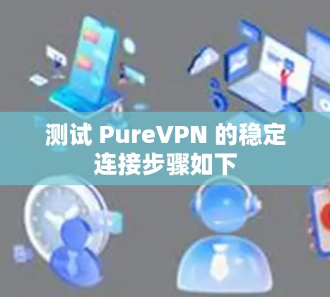 测试 PureVPN 的稳定连接步骤如下