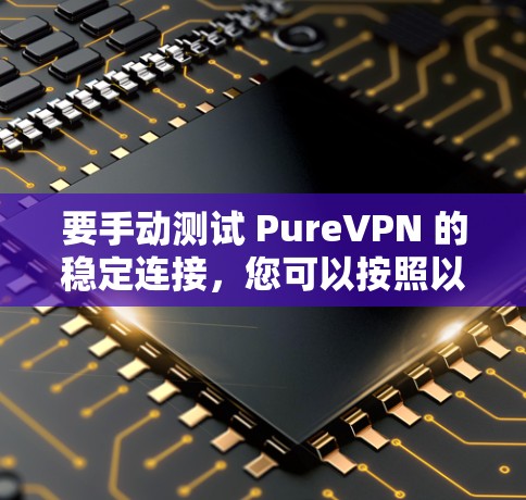 要手动测试 PureVPN 的稳定连接,您可以按照以下步骤操作 要手动测试 PureVPN 的稳定连接,您可以按照以下步骤操作