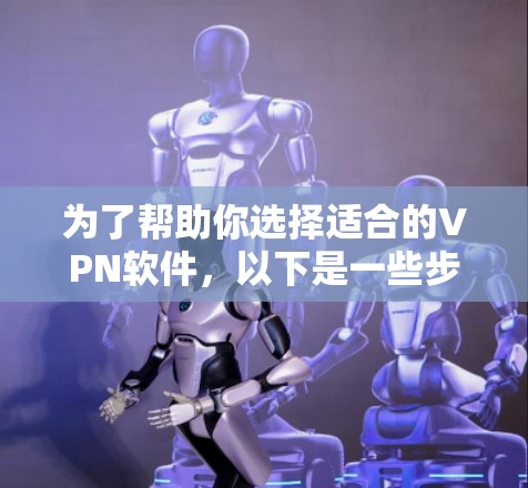为了帮助你选择适合的VPN软件,以下是一些步骤性的分析和建议 为了帮助你选择适合的VPN软件,以下是一些步骤性的分析和建议