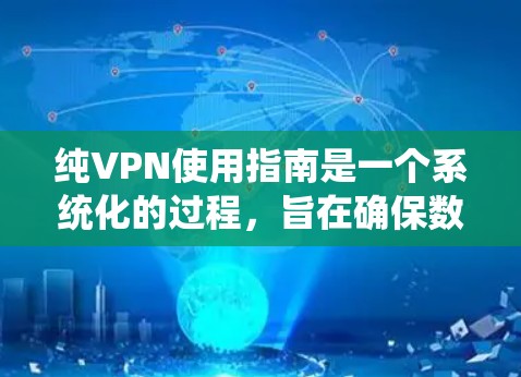 纯VPN使用指南是一个系统化的过程,旨在确保数据在加密传输过程中安全可靠。以下是一个详细且结构化的指南,帮助您有效地使用纯VPN 纯VPN使用指南是一个系统化的过程,旨在确保数据在加密传输过程中安全可靠。以下是一个详细且结构化的指南,帮助您有效地使用纯VPN