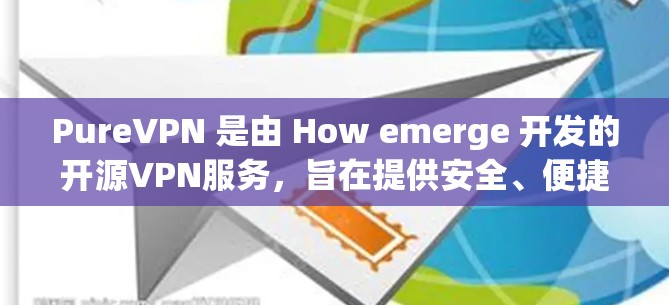 PureVPN 是由 How emerge 开发的开源VPN服务,旨在提供安全、便捷和丰富的VPN体验。以下是 PureVPN 使用的基本步骤 PureVPN 是由 How emerge 开发的开源VPN服务,旨在提供安全、便捷和丰富的VPN体验。以下是 PureVPN 使用的基本步骤